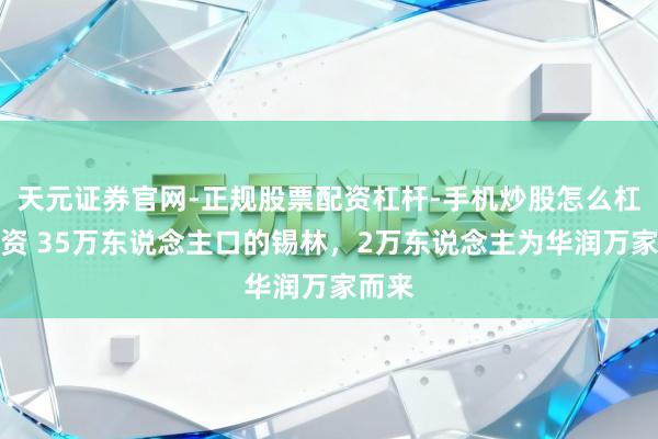 天元证券官网-正规股票配资杠杆-手机炒股怎么杠杆配资 35万东说念主口的锡林，2万东说念主为华润万家而来