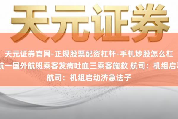 天元证券官网-正规股票配资杠杆-手机炒股怎么杠杆配资 东航一国外航班乘客发病吐血三乘客施救 航司：机组启动济急法子