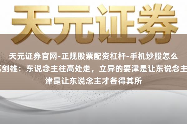 天元证券官网-正规股票配资杠杆-手机炒股怎么杠杆配资 葛剑雄：东说念主往高处走，立异的要津是让东说念主才各得其所