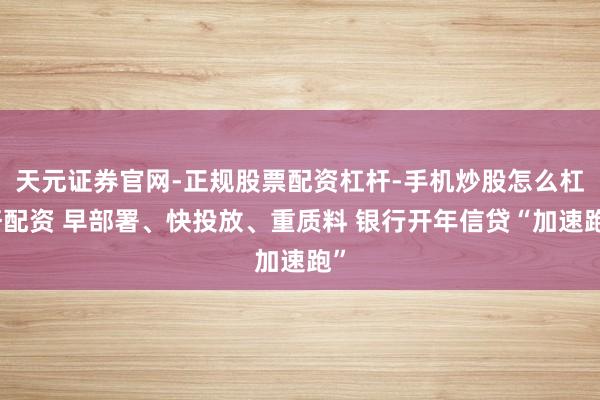 天元证券官网-正规股票配资杠杆-手机炒股怎么杠杆配资 早部署、快投放、重质料 银行开年信贷“加速跑”